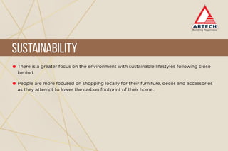 There is a greater focus on the environment with sustainable lifestyles following close
behind.
People are more focused on shopping locally for their furniture, décor and accessories
as they attempt to lower the carbon footprint of their home..
Sustainability
 