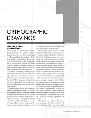 INTRODUCTION
TO DRAWING
Interior design is a multifaceted and ever-
changing discipline. The practice of interior
design continues to evolve due to technological
as well as societal changes. Computers, the In-
ternet, and fax machines have deeply inﬂu-
enced and changed its practice. For example,
use of computer-aided drafting and design
(CADD) is standard operating procedure in
current design practice, whereas 15 years ago
it was just beginning to gain in popularity.
In addition to undergoing rapid technologi-
cal advancement, the profession of interior de-
sign has grown in terms of scope of work, spe-
cialization, and the range of design practiced.
The growth of the profession, combined with
efforts toward standards and licensing, have
increased its legitimacy as a serious profes-
sional discipline.
Constant change in society and in one’s pro-
fession can be overwhelming and a bit frighten-
ing, and for that reason it is useful to consider
the elements that remain constant in an evolving
profession. In many ways, the design process it-
self remains constant — whether practiced with
a stick in the sand, a technical pen, or a power-
ful computer. There are many stories about de-
signers drawing preliminary sketches on cock-
tail napkins or cheeseburger wrappers, and
these stories lead us to a simple truth.
Professional designers conduct research,
take piles of information, inspiration, and hard
work, and wrap them all together in what is re-
ferred to as the design process, to create mean-
ingful and useful environments. A constant
and key factor in interior design is the fact that
human beings — and other living creatures —
occupy and move within interior spaces. To
create interior environments, professional de-
signers must engage in a process that involves
research, understanding, idea generation, eval-
uation, and documentation. These are signiﬁ-
cant constants that exist in a changing world.
For the most part this book covers the
process designers engage in and the related
presentation techniques used in design commu-
nication. These processes and basic concepts
are consistent, whether generated manually or
by computer. Some examples included here
were created manually, whereas others were
computer generated. Regardless of how draw-
ings and graphics are generated, they are part
of a process of discovery, exploration, and
creation.
This chapter covers what is often referred
to as drafting, as well as other forms of two-di-
mensional graphics. The term DRAFTING refers
O R T H O G R A P H I C D R AW I N G S 1
ORTHOGRAPHIC
DRAWINGS
IDVP 1 12/15/03 3:40 PM Page 1
 