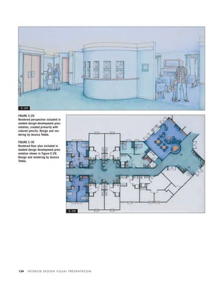 I N T E R I O R D E S I G N V I S U A L P R E S E N TAT I O N134
FIGURE C-29
Rendered perspective included in
student design-development pres-
entation, created primarily with
colored pencils. Design and ren-
dering by Jessica Tebbe.
FIGURE C-30
Rendered ﬂoor plan included in
student design development pres-
entation shown in Figure C-29.
Design and rendering by Jessica
Tebbe.
C - 2 9
C - 3 0
IDVP 5.5 Color 12/15/03 4:01 PM Page 134
 