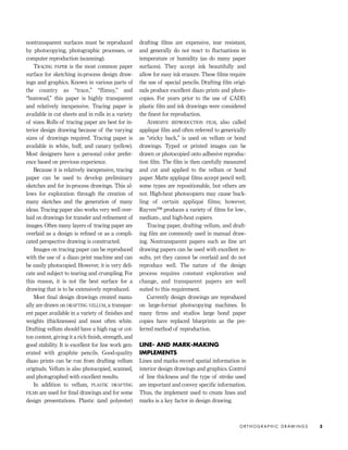 nontransparent surfaces must be reproduced
by photocopying, photographic processes, or
computer reproduction (scanning).
TRACING PAPER is the most common paper
surface for sketching in-process design draw-
ings and graphics. Known in various parts of
the country as “trace,” “flimsy,” and
“bumwad,” this paper is highly transparent
and relatively inexpensive. Tracing paper is
available in cut sheets and in rolls in a variety
of sizes. Rolls of tracing paper are best for in-
terior design drawing because of the varying
sizes of drawings required. Tracing paper is
available in white, buff, and canary (yellow).
Most designers have a personal color prefer-
ence based on previous experience.
Because it is relatively inexpensive, tracing
paper can be used to develop preliminary
sketches and for in-process drawings. This al-
lows for exploration through the creation of
many sketches and the generation of many
ideas. Tracing paper also works very well over-
laid on drawings for transfer and reﬁnement of
images. Often many layers of tracing paper are
overlaid as a design is reﬁned or as a compli-
cated perspective drawing is constructed.
Images on tracing paper can be reproduced
with the use of a diazo print machine and can
be easily photocopied. However, it is very deli-
cate and subject to tearing and crumpling. For
this reason, it is not the best surface for a
drawing that is to be extensively reproduced.
Most ﬁnal design drawings created manu-
ally are drawn on DRAFTING VELLUM, a transpar-
ent paper available in a variety of ﬁnishes and
weights (thicknesses) and most often white.
Drafting vellum should have a high rag or cot-
ton content, giving it a rich ﬁnish, strength, and
good stability. It is excellent for line work gen-
erated with graphite pencils. Good-quality
diazo prints can be run from drafting vellum
originals. Vellum is also photocopied, scanned,
and photographed with excellent results.
In addition to vellum, PLASTIC DRAFTING
FILMS are used for ﬁnal drawings and for some
design presentations. Plastic (and polyester)
drafting ﬁlms are expensive, tear resistant,
and generally do not react to ﬂuctuations in
temperature or humidity (as do many paper
surfaces). They accept ink beautifully and
allow for easy ink erasure. These ﬁlms require
the use of special pencils. Drafting ﬁlm origi-
nals produce excellent diazo prints and photo-
copies. For years prior to the use of CADD,
plastic ﬁlm and ink drawings were considered
the ﬁnest for reproduction.
ADHESIVE REPRODUCTION FILM, also called
appliqué ﬁlm and often referred to generically
as “sticky back,” is used on vellum or bond
drawings. Typed or printed images can be
drawn or photocopied onto adhesive reproduc-
tion ﬁlm. The ﬁlm is then carefully measured
and cut and applied to the vellum or bond
paper. Matte appliqué ﬁlms accept pencil well;
some types are repositionable, but others are
not. High-heat photocopiers may cause buck-
ling of certain appliqué films; however,
Rayven™ produces a variety of ﬁlms for low-,
medium-, and high-heat copiers.
Tracing paper, drafting vellum, and draft-
ing ﬁlm are commonly used in manual draw-
ing. Nontransparent papers such as ﬁne art
drawing papers can be used with excellent re-
sults, yet they cannot be overlaid and do not
reproduce well. The nature of the design
process requires constant exploration and
change, and transparent papers are well
suited to this requirement.
Currently design drawings are reproduced
on large-format photocopying machines. In
many ﬁrms and studios large bond paper
copies have replaced blueprints as the pre-
ferred method of reproduction.
LINE- AND MARK-MAKING
IMPLEMENTS
Lines and marks record spatial information in
interior design drawings and graphics. Control
of line thickness and the type of stroke used
are important and convey speciﬁc information.
Thus, the implement used to create lines and
marks is a key factor in design drawing.
O R T H O G R A P H I C D R AW I N G S 3
IDVP 1 12/15/03 3:40 PM Page 3
 