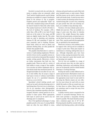 GRAPHITE is mixed with clay and other ele-
ments to produce what are commonly called
“lead” pencils. Graphite pencils, used in design
drawing, are available in a range of hardnesses
based on the mixture of clay to graphite.
Graphite pencils and replaceable “leads” are
coded with a standard rating system: H stands
for hard, B stands for black (the softer leads).
The number found next to the H or B refers to
the level of hardness. For example, a 6B is
softer than a 2B; an 8H is very hard. F-rated
leads are at the center of the range, and HB
leads are slightly harder than Bs. The softer
leads are used in sketching and rendering,
whereas H, 2H, and sometimes F leads are
most commonly used in drafting. Polymer-
based leads, which are used on plastic and
polyester drafting ﬁlms, are often graded dif-
ferently than graphite leads.
The graphite described above is used in a
variety of mark-making implements. WOODEN
DRAWING PENCILS involve a graphite mixture en-
cased in wood and are sharpened like standard
wooden writing pencils. MECHANICAL PENCILS
are hollow instruments that hold very ﬁne
graphite leads. These are sold in a variety of
lead widths to create a range of line weights.
LEAD HOLDERS are hollow implements that ac-
cept thicker leads than mechanical pencils. Al-
though lead holders do not allow for any vari-
ety in lead widths, they do accept a range of
lead types in terms of softness. Lead holders
require the use of a specialized sharpener,
known as a LEAD POINTER.
Specialized colored drafting pencils and
leads can be used to develop drawings prior to
hard-lining them. NON-PHOTO-BLUE colored pen-
cils do not reproduce when photographed;
however, they sometimes reproduce when pho-
tocopied. NONPRINT colored pencils do not re-
produce in diazo prints. When appropriate,
both types of pencil can be used to lay out
drawings prior to completion.
One of the signiﬁcant advantages of using
graphite pencils is the ease of erasing. Harder
leads are often the most difﬁcult to erase,
whereas soft pencil marks are easily lifted with
gray kneaded erasers or pink erasers. Plastic
and ﬁlm erasers can be used to remove marks
made with harder leads. A metal ERASER SHIELD
is used to protect the drawing surface from un-
wanted erasing. DRY CLEANING PADS, containing
art gum powder that sifts onto drawing sur-
faces, are available to keep drawings clean.
TECHNICAL PENS have tubular points and re-
ﬁllable ink reservoirs. They are available in a
range of point sizes that allow for absolute
control of line weight. Because they employ
black ink and metal points, technical pens cre-
ate the ﬁnest line work of any drawing imple-
ment. They must be used with the appropriate
ink, as speciﬁed by the manufacturer.
DISPOSABLE TECHNICAL PENS combine a tubu-
lar support with a felt tip and are available in
a range of point sizes. These pens require no
maintenance or cleaning, making them easy to
use. Although disposable pens have been
known to skip, causing inconsistent line work,
they have improved a great deal recently and
are becoming very popular.
FELT-TIP PENS are available in a range of
styles and point sizes; they are often used in
sketching, exploration, and rendering. Felt-tip
pens are not generally used for reﬁned drafted
drawings or working drawings.
Erasing ink marks is rather difﬁcult and re-
quires special erasers. Hard plastic erasers can
remove ink. However, an ELECTRIC ERASER with
the appropriate eraser insert is most useful in
removing ink. Electric erasers are very effec-
tive but must always be used with an eraser
shield. Ink marks on ﬁlm are erased more eas-
ily than those on vellum. Sharp razor blades
are sometimes used to scrape ink away from
drawing surfaces.
A quality DRAWING BOARD is required for the
creation of successful drawings. Serious stu-
dents must purchase a top-quality drawing
board if possible. The board should accommo-
date a minimum paper size of 24" by 36".
Drawing boards should be covered with a spe-
cialized vinyl drawing surface, sold at drafting
I N T E R I O R D E S I G N V I S U A L P R E S E N TAT I O N4
IDVP 1 12/15/03 3:40 PM Page 4
 
