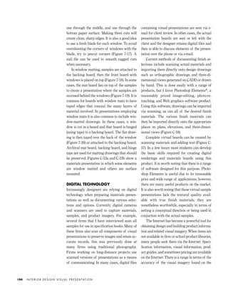 one through the middle, and one through the
bottom paper surface. Making three cuts will
create clean, sharp edges. It is also a good idea
to use a fresh blade for each window. To avoid
overshooting the corners of windows with the
blade, try to precut corners (Figure 7-17). A
nail ﬁle can be used to smooth ragged cuts
when necessary.
In window matting, samples are attached to
the backing board, then the front board with
windows is placed on top (Figure 7-18). In some
cases, the mat board lies on top of the samples
to create a presentation where the samples are
recessed behind the windows (Figure 7-19). It is
common for boards with window mats to have
taped edges that conceal the many layers of
material involved. In presentations employing
window mats it is also common to include win-
dow-matted drawings. In these cases, a win-
dow is cut in a board and that board is hinged
(using tape) to a backing board. The ﬂat draw-
ing is then taped over the back of the window
(Figure 7-20) or attached to the backing board.
Archival mat board, backing board, and hinge
tape are used for matting drawings that should
be preserved. Figures C-53a and C-53b show a
materials presentation in which some elements
are window matted and others are surface
mounted.
DIGITAL TECHNOLOGY
Increasingly designers are relying on digital
technology when preparing materials presen-
tations as well as documenting various selec-
tions and options. Currently digital cameras
and scanners are used to capture materials,
samples, and product imagery. For example,
several ﬁrms that I have interviewed scan all
samples for use in speciﬁcation books. Many of
these ﬁrms also scan all components of visual
presentations to preserve images and retain ac-
curate records, this was previously done at
many firms using traditional photography.
Firms working on long-distance projects use
scanned versions of presentations as a means
of communicating. In many cases, digital ﬁles
containing visual presentations are sent via e-
mail for client review. In other cases, the actual
presentation boards are sent or left with the
client and the designer retains digital ﬁles and
then is able to discuss elements of the presen-
tation over the phone or via e-mail.
Current methods of documenting ﬁnish se-
lections include scanning actual materials and
importing them directly onto design drawings
such as orthographic drawings and three-di-
mensional views generated on CADD or drawn
by hand. This is done easily with a range of
products, but I favor Photoshop Elements®, a
reasonably priced image-editing, photo-re-
touching, and Web graphics software product.
Using this software, drawings can be imported
via scanning, as can all of the desired ﬁnish
materials. The various ﬁnish materials can
then be imported directly onto the appropriate
places on plans, elevations, and three-dimen-
sional views (Figure C-18).
Complete virtual boards can be created by
scanning materials and adding text (Figure C-
57). In a few hours most students can develop
the basic skills required for creating digital
renderings and materials boards using this
product. It is worth noting that there is a range
of software designed for this purpose. Photo-
shop Elements is useful due to its reasonable
price and wide range of applications; however,
there are many useful products on the market.
It is also worth noting that these virtual sample
presentations lack the textural quality avail-
able with true finish materials; they are
nonetheless worthwhile, especially in terms of
setting a conceptual direction or being used in
conjuction with the actual samples.
The Internet has become a powerful tool for
obtaining design and building product informa-
tion and related visual imagery. When items are
not available in ﬁrm or school product libraries,
many people seek them via the Internet. Speci-
ﬁcation information, visual information, prod-
uct guides, and sometimes pricing are available
on the Internet. There is a range in terms of the
accuracy of the visual imagery found on the
I N T E R I O R D E S I G N V I S U A L P R E S E N TAT I O N194
IDVP 7 12/15/03 4:22 PM Page 194
 