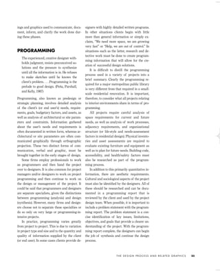ings and graphics used to communicate, docu-
ment, inform, and clarify the work done dur-
ing these phases.
PROGRAMMING
The experienced, creative designer with-
holds judgment, resists preconceived so-
lutions and the pressure to synthesize
until all the information is in. He refuses
to make sketches until he knows the
client’s problem. . . . Programming is the
prelude to good design. (Peña, Parshall,
and Kelly, 1987)
Programming, also known as predesign or
strategic planning, involves detailed analysis
of the client’s (or end user’s) needs, require-
ments, goals, budgetary factors, and assets, as
well as analysis of architectural or site param-
eters and constraints. Information gathered
about the user’s needs and requirements is
often documented in written form, whereas ar-
chitectural or site parameters are often com-
municated graphically through orthographic
projection. These two distinct forms of com-
munication, verbal and graphic, must be
brought together in the early stages of design.
Some ﬁrms employ professionals to work
as programmers and then hand the project
over to designers. It is also common for project
managers and/or designers to work on project
programming and then continue to work on
the design or management of the project. It
could be said that programmers and designers
are separate specialists, given the distinctions
between programming (analysis) and design
(synthesis). However, many ﬁrms and design-
ers choose not to separate these specialties or
do so only on very large or programming-in-
tensive projects.
In practice, programming varies greatly
from project to project. This is due to variation
in project type and size and to the quantity and
quality of information supplied by the client
(or end user). In some cases clients provide de-
signers with highly detailed written programs.
In other situations clients begin with little
more than general information or simply ex-
claim, “We need more space, we are growing
very fast” or “Help, we are out of control.” In
situations such as the latter, research and de-
tective work must be done to create program-
ming information that will allow for the cre-
ation of successful design solutions.
It is difﬁcult to distill the programming
process used in a variety of projects into a
brief summary. Clearly the programming re-
quired for a major metropolitan public library
is very different from that required in a small-
scale residential renovation. It is important,
therefore, to consider what all projects relating
to interior environments share in terms of pro-
gramming.
All projects require careful analysis of
space requirements for current and future
needs, as well as analysis of work processes,
adjacency requirements, and organizational
structure (or life-style and needs-assessment
factors in residential design). Physical invento-
ries and asset assessments are required to
evaluate existing furniture and equipment as
well as to plan for future needs. Building code,
accessibility, and health/safety factors must
also be researched as part of the program-
ming process.
In addition to this primarily quantitative in-
formation, there are aesthetic requirements.
Cultural and sociological aspects of the project
must also be identiﬁed by the designers. All of
these should be researched and can be docu-
mented in a programming report that is
reviewed by the client and used by the project
design team. When possible, it is important to
include a problem statement with the program-
ming report. The problem statement is a con-
cise identiﬁcation of key issues, limitations,
objectives, and goals that provide a clearer un-
derstanding of the project. With the program-
ming report complete, the designers can begin
the job of synthesis and continue the design
process.
T H E D E S I G N P R O C E S S A N D R E L AT E D G R A P H I C S 23
IDVP 2 5/27/03 4:09 PM Page 23
 