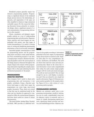 Residential projects generally require less
intensive programming graphics. Program-
ming is a signiﬁcant element of the residential
design process; however, the relationships, ad-
jacencies, and organization of the space are
often simpliﬁed in relation to large commercial
and public spaces. For this reason the follow-
ing discussion focuses primarily on commer-
cial design, where a signiﬁcant amount of vi-
sual communication of programming informa-
tion is often required.
Clients, consultants, and designers require
graphic analysis as a way of understanding
programming data and information. Diagrams,
charts, matrices, and visual imagery are com-
prehended with greater ease than pages of
written documentation. It is useful to develop
ways of sorting and simplifying programming
information so that it can be easily assimilated.
Successful graphic communication of both
the programming process and the program-
ming report can help to create useful informa-
tion from overwhelming mounds of raw data.
A sample project created to illustrate the draw-
ings and graphics used in the various phases of
the design project is referenced throughout this
chapter. Figure 2-2a contains written program-
ming information regarding the sample project.
Figure 2-2b is a ﬂoor plan indicating the given
architectural parameters of the project.
PROGRAMMING
ANALYSIS GRAPHICS
Many designers ﬁnd it useful to obtain early
programming data and incorporate it into
graphic worksheets. Using a ﬂip-chart pad,
brown kraft paper, or other heavy paper, the
programmers can create large, easy-to-read
graphic documents. These sheets are created
so that they may be understood easily by the
client and can therefore be approved or com-
mented on. Often the eventual project designers
ﬁnd these sheets useful as a means of project
documentation.
The book Problem Seeking (Peña, Parshall,
and Kelly, 1987) provides an additional tech-
nique for the graphic recording of information
generated in the early stages of programming,
using a device known as analysis cards. Analy-
sis cards allow for easy comprehension, dis-
cussion, clariﬁcation, and feedback. The cards
are drawn from interview notes and early pro-
gramming data. Based on the notion that vi-
sual information is more easily comprehended
than verbal, the cards contain simple graphic
imagery with few words and concise messages.
The cards are most successful if they are large
enough for use in a wall display or presenta-
tion and if they are reduced to very simple but
speciﬁc information. Figure 2-3 illustrates pro-
gram analysis graphics for the sample project.
See Figure C-6 for a color version of a pro-
gramming analysis graphic.
PROGRAMMING MATRICES
Matrices are extremely useful tools in pro-
gramming, incorporating a wealth of informa-
tion into an easily comprehended visual tool.
An adjacency matrix is commonly used as a
means of visually documenting spatial prox-
imity, identifying related activities and serv-
ices, and establishing priorities. Adjacency ma-
T H E D E S I G N P R O C E S S A N D R E L AT E D G R A P H I C S 25
FIGURE 2-3
Examples of programming analysis
graphics for the sample project.
2 - 3
IDVP 2 5/27/03 4:09 PM Page 25
 