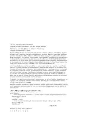 This book is printed on acid-free paper. O∞
Copyright © 2004 by John Wiley & Sons, Inc. All rights reserved
Published by John Wiley & Sons, Inc., Hoboken, New Jersey
Published simultaneously in Canada
No part of this publication may be reproduced, stored in a retrieval system, or transmitted in any form
or by any means, electronic, mechanical, photocopying, recording, scanning, or otherwise, except as
permitted under Section 107 or 108 of the 1976 United States Copyright Act, without either the prior
written permission of the Publisher, or authorization through payment of the appropriate per-copy fee to
the Copyright Clearance Center, Inc., 222 Rosewood Drive, Danvers, MA 01923, (978) 750-8400, fax
(978) 750-4470, or on the web at www.copyright.com. Requests to the Publisher for permission should
be addressed to the Permissions Department, John Wiley & Sons, Inc., 111 River Street, Hoboken, NJ
07030, (201) 748-6011, fax (201) 748-6008, e-mail: permcoordinator@wiley.com.
Limit of Liability/Disclaimer of Warranty: While the publisher and author have used their best efforts in
preparing this book, they make no representations or warranties with respect to the accuracy or com-
pleteness of the contents of this book and speciﬁcally disclaim any implied warranties of merchantabil-
ity or ﬁtness for a particular purpose. No warranty may be created or extended by sales representa-
tives or written sales materials. The advice and strategies contained herein may not be suitable for
your situation. You should consult with a professional where appropriate. Neither the publisher nor
author shall be liable for any loss of proﬁt or any other commercial damages, including but not limited
to special, incidental, consequential, or other damages.
For general information on our other products and services or for technical support, please contact our
Customer Care Department within the United States at (800) 762-2974, outside the United States at
(317) 572-3993 or fax (317) 572-4002.
Wiley also publishes its books in a variety of electronic formats. Some content that appears in print may
not be available in electronic books. For more information about Wiley products, visit our web site at
www.wiley.com.
Library of Congress Cataloging-in-Publication Data:
Mitton, Maureen.
Interior design visual presentation : a guide to graphics, models, andpresentation techniques /
Maureen Mitton.-- 2nd ed.
p. cm.
ISBN 0-471-22552-5
1. Interior decoration rendering. 2. Interior decoration--Design. 3. Graphic arts. I. Title.
NK2113.5.M58 2003
729'.028--dc21
2002156140
Printed in the United States of America
10 9 8 7 6 5 4 3 2 1
IDVP 1 12/15/03 3:40 PM Page ii
 