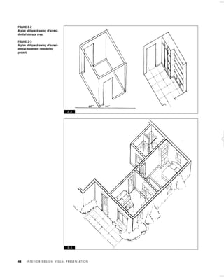 I N T E R I O R D E S I G N V I S U A L P R E S E N TAT I O N48
FIGURE 3-2
A plan oblique drawing of a resi-
dential storage area.
FIGURE 3-3
A plan oblique drawing of a resi-
dential basement remodeling
project.
3 - 2
3 - 3
IDVP 3 5/27/03 4:57 PM Page 48
 