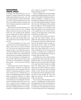DEVELOPING
VISUAL SKILLS
To develop visual skills and learn to “see” in
perspective, students should practice drawing
simple square-looking boxes in one-, two-, and
three-point perspectives. I believe that the abil-
ity to draw accurate-looking boxes lies at the
heart of successful perspective drawing. Fig-
ure 3-13 illustrates important principles of per-
spective sketching.
Boxes drawn in two-point perspective will
appear distorted when the two vanishing
points are located too close to each other on the
horizon line. The vanishing points should be
kept far enough apart to create an angle of 90
degrees or greater at the front edge of the
cube. At the same time, the front edge of the
cube should be less than 140 degrees (see Fig-
ure 3-13).
In two-point perspective the front corner
(also known as the vertical leading edge) of an
object is often used as a VERTICAL MEASURING
LINE. This line can be scaled and then used to
measure portions of the object that recede to-
ward the vanishing points. Vertical measuring
lines allow for fairly accurate measurement of
vertical elements of drawings. In principle, this
line is the only element of a drawing that can
be accurately scaled because the front corner
that serves as a measuring line is touching the
picture plane — or is very close to it (see Fig-
ure 3-13).
For dimensions that cannot be measured on
vertical surfaces, a number of very simple pro-
portional devices can be employed. One such
method of proportional perspective measure-
ment involves the use of diagonal lines as a
means of subdividing squares and rectangular
planes in perspective. Each face of a square
can be subdivided into visually equal portions
at the intersection of two diagonals. The inter-
section of diagonals drawn from corner to cor-
ner of a square locates the midpoint of that
square. Rectangular planes are also divided in
this manner. Diagonal subdivision of rectangu-
lar planes is a signiﬁcant perspective principle
and is useful in all methods of perspective
drawing (see Figure 3-13).
The use of diagonals can also aid in adding,
extending, and duplicating boxes drawn in per-
spective. One method of doing this requires lo-
cating the midpoint of a single box or cube,
then drawing a diagonal from the bottom cor-
ner of the cube through the midpoint of the far
side of the cube. The diagonal is then extended
from the midpoint to the top perspective line
(that which recedes to the vanishing point).
Where the diagonal meets the perspective line
of the original cube, a new vertical is drawn,
creating a second square that is visually equal
in perspective (see Figure 3-13).
It is useful to learn to draw boxes with ele-
ments that have slanted surfaces, such as
gabled roofs. These slanted surfaces do not fall
on the primary horizon line. Instead the lines
that form the slanting surfaces converge at a
point directly above or below the vanishing
point for the box. This point, known as a VAN-
ISHING TRACE (after Ching, 1975), is a line to
which all parallel lines in the same plane will
converge. A vanishing trace is employed be-
cause lines that are parallel always converge at
a common point (see Figure 3-13).
A vanishing trace is also useful in relation
to drawing stairs. Stairs can be drawn by ﬁrst
plotting the base of the stair (the width and
depth as found on the ﬂoor plane). The height
of the stair must then be located on a height
plane. The height plane must be divided
equally (use the forward vertical as a measur-
ing line) in increments that equal the required
number of risers. The ﬁrst riser can be found
by drawing a line from the appropriate vanish-
ing point forward through the noted riser
height and onward to the riser location as
noted on the ﬂoor plan.
The next step involves drawing the vanish-
ing trace. A vanishing trace is found by draw-
ing a diagonal line from the forward location of
the height of the riser to the top of the stair run
(as measured on the height plane) and onward
to a location directly above the vanishing point.
PA R A L I N E A N D P E R S P E C T I V E D R AW I N G S 55
IDVP 3 5/27/03 4:57 PM Page 55
 