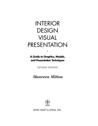 INTERIOR
DESIGN
VISUAL
PRESENTATION
•
A Guide to Graphics, Models,
and Presentation Techniques
SECOND EDITION
Maureen Mitton
JOHN WILEY & SONS, INC.
IDVP 1 12/15/03 3:40 PM Page i
 