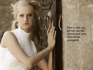 Para a vida, as portas não são obstáculos, mas diferentes paisagens... 