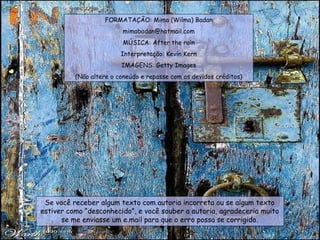 FORMATAÇÃO: Mima (Wilma) Badan [email_address] MÚSICA: After the rain Interpretação: Kevin Kern IMAGENS: Getty Images (Não altere o coneúdo e repasse com os devidos créditos) 