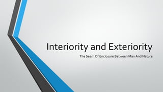 Interiority and Exteriority
The Seam Of Enclosure Between Man And Nature
 