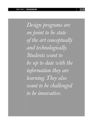 Design programs are
on point to be state
of the art conceptually
and technologically.
Students want to
be up to date with the
information they are
learning. They also
want to be challenged
to be innovative.
PART ONE BACKGROUND 116
 