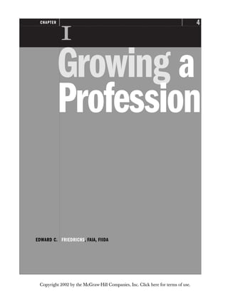 4
CHAPTER

Growing a
Profession
EDWARD C. FRIEDRICHS, FAIA, FIIDA
Copyright 2002 by the McGraw-Hill Companies, Inc. Click here for terms of use.
 