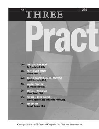 264
PART

Pract
266 STRATEGIC PRACTICES
Dr. Francis Duffy, RIBA
284 SUSTAINABLE DESIGN
William Odell,AIA
322 DESIGN RESEARCH AND METHODOLOGY
Judith Heerwagen, Ph.D.
352 GLOBAL PRACTICE
Dr. Francis Duffy, RIBA
366 SPECIALTY PRACTICES
Cheryl Duvall, FIIDA
434 THE LEGAL ENVIRONMENT
Barry B. LePatner, Esq. and David J. Pfeffer, Esq.
462 LEGISLATION
Derrell Parker, IIDA
Copyright 2002 by the McGraw-Hill Companies, Inc. Click here for terms of use.
 