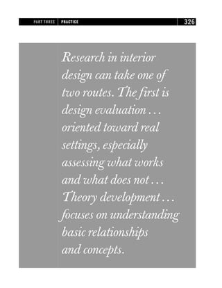 Research in interior
design can take one of
two routes.The first is
design evaluation ...
oriented toward real
settings, especially
assessing what works
and what does not ...
Theory development ...
focuses on understanding
basic relationships
and concepts.
PART THREE PRACTICE 326
 