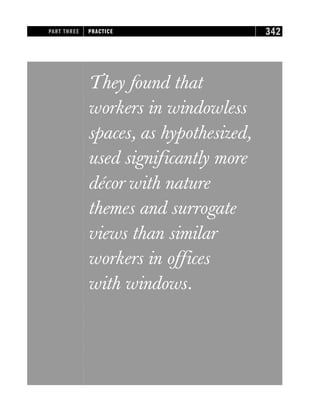 They found that
workers in windowless
spaces, as hypothesized,
used significantly more
décor with nature
themes and surrogate
views than similar
workers in offices
with windows.
PART THREE PRACTICE 342
 