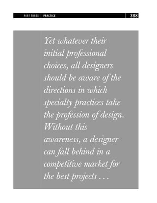 Yet whatever their
initial professional
choices, all designers
should be aware of the
directions in which
specialty practices take
the profession of design.
Without this
awareness, a designer
can fall behind in a
competitive market for
the best projects . . .
PART THREE PRACTICE 388
 