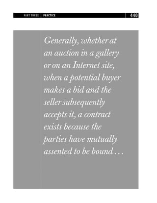 Generally, whetherat
an auction in a gallery
oron an Internet site,
when a potential buyer
makes a bid and the
sellersubsequently
accepts it, a contract
exists because the
parties have mutually
assented to be bound ...
PART THREE PRACTICE 440
 
