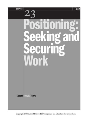 492
CHAPTER

Positioning:
Seekingand
Securing
Work
LISBETH QUEBE, FSMPS
Copyright 2002 by the McGraw-Hill Companies, Inc. Click here for terms of use.
 