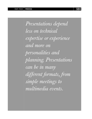Presentations depend
less on technical
expertise or experience
and more on
personalities and
planning. Presentations
can be in many
different formats, from
simple meetings to
multimedia events.
PART FOUR PROCESS 504
 