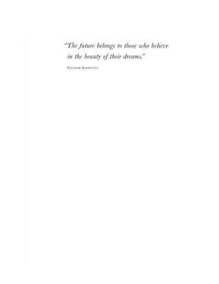“The future belongs to those who believe
in the beauty of their dreams.”
–ELEANOR ROOSEVELT
 
