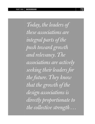 Today, the leaders of
these associations are
integral parts of the
push toward growth
and relevancy.The
associations are actively
seeking theirleaders for
the future.They know
that the growth of the
design associations is
directly proportionate to
the collective strength ...
PART ONE BACKGROUND 72
 