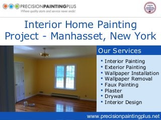 Interior Home Painting
Project - Manhasset, New York
Our Services
www.precisionpaintingplus.net
 Interior Painting
 Exterior Painting
 Wallpaper Installation
 Wallpaper Removal
 Faux Painting
 Plaster
 Drywall
 Interior Design
 