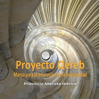 Proyecto Qéreb
Marcoparalaeducacióndelainterioridad
Provincia Marista Ibérica
 