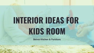 INTERIOR IDEAS FOR
KIDS ROOM
Belvisi Kitchen & Furniture
 