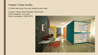 Chapter 3 Case studies
3.1 Web case study: Emanuel Hostel by Lana Vista
Location: Tolstoy Street,Pavlodar ,Kazakhstan.
Interior designer : lana vista
Year of complesion :1960-1970
 