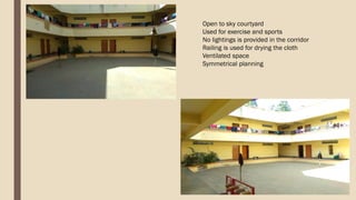 Open to sky courtyard
Used for exercise and sports
No lightings is provided in the corridor
Railing is used for drying the cloth
Ventilated space
Symmetrical planning
 