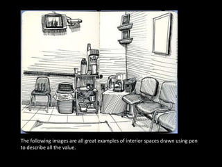 The following images are all great examples of interior spaces drawn using pen
to describe all the value.
 