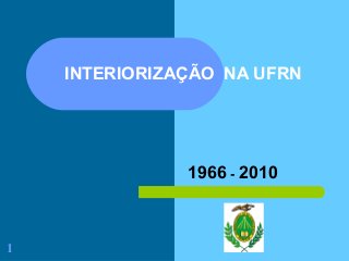 1
INTERIORIZAÇÃO NA UFRN
1966 - 2010
 