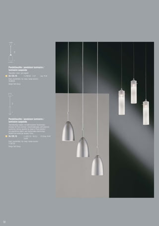 Pendelleuchte / pendulum luminaire /
     luminaire suspendu
     Titansilber / silver / gris argenté
     34.123.15                 1 x PAR 30   E 27       max. 75 W
     Empf. Leuchtmittel / rec. lamp / lampe recomm.:
     76.000.60
     Design Tech Group



     ø 110
             1500




     ø 55


     Pendelleuchte / pendulum luminaire /
     luminaire suspendu
     Titansilber/Glas mattiert, mit elektronischem Transformator,
     dimmbar mit Tronic-Dimmer / silver/frosted glass, with electronic
     transformer, dimmer operation by means of Tronic dimmer /
     gris argenté/verre dépoli, avec transformateur électronique,
     variation de lumière par variateur Tronic
     34.125.15                 1 x QR-C 51 GU 5,3      12 V/max. 50 W
                               Coolfit
     Empf. Leuchtmittel / rec. lamp / lampe recomm.:
     71.007.50
     Design Tech Group




58
 