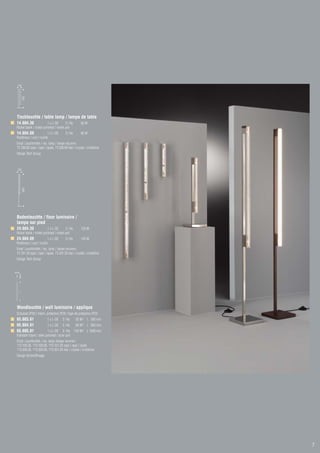150
          620




Tischleuchte / table lamp / lampe de table
14.604.30                1 x L-DE       S 14s         60 W
Nickel blank / nickel polished / nickel poli
14.604.09                 1 x L-DE       S 14s        60 W
Rostbraun / rust / rouille
Empf. Leuchtmittel / rec. lamp / lampe recomm.:
73.100.60 opal / opal / opale, 73.200.60 klar / crystal / cristalline
Design Tech Group



 200
          1600




Bodenleuchte / floor luminaire /
lampe sur pied
24.604.30                1 x L-DE       S 14s         120 W
Nickel blank / nickel polished / nickel poli
24.604.09                 1 x L-DE       S 14s        120 W
Rostbraun / rust / rouille
Empf. Leuchtmittel / rec. lamp / lampe recomm.:
73.101.20 opal / opal / opale, 73.201.20 klar / crystal / cristalline
Design Tech Group


29
     65
     L




Wandleuchte / wall luminaire / applique
Schutzart IP20 / intern. protection IP20 / type de protection IP20
65.603.81                 1 x L-DE     S 14s      35 W1) L 300 mm
65.604.81                 1 x L-DE     S 14s      60 W2) L 500 mm
65.605.81                1 x L-DE S 14s          120 W3) L 1000 mm
Edelstahl blank / steel polished / acier poli
Empf. Leuchtmittel / rec. lamp /lampe recomm.:
1)73.100.35, 2)73.100.60, 3)73.101.20 opal / opal / opale
1)73.200.35, 2)73.200.60, 3)73.201.20 klar / crystal / cristalline


Design Grimm/Kraege




                                                                        7
 