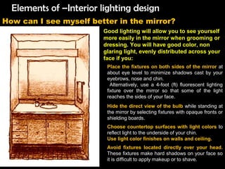 Elements of –Interior lighting design
How can I see myself better in the mirror?
Good lighting will allow you to see yours...