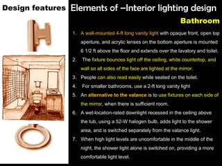 Elements of –Interior lighting design
Bathroom
Design features
1. A wall-mounted 4-ft long vanity light with opaque front,...