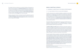 MODELO CONCEPTUAL DE PERFILES 19
MODELO CONCEPTUAL DE PERFILES
2.1. UN MODELO CONCEPTUAL DE LOS PERFILES PROFESIONALES
2.1.1. DE UNA VISIÓN ESTÁTICA A UNA VISIÓN DINÁMICA
El análisis convencional de las necesidades, habilidades y competencias de los perfiles
profesionales en el ámbito de las TIC, y las implicaciones formativas que conlleva, adop-
ta generalmente una visión estática del fenómeno.La caracterización de los perfiles pro-
fesionales requeridos se hace mediante la enumeración de algunas habilidades técnicas
y de comportamiento que se consideran válidas durante el periodo completo cubierto
por el estudio. A partir de ello, la cuantificación de las necesidades de profesionales se
refiere a un conjunto fijo de competencias y habilidades propias de los perfiles profe-
sionales durante ese periodo9
.
Este sencillo modelo no tiene suficientemente en cuenta que los perfiles técnicos y sus
competencias asociadas poseen algo similar a un ciclo de vida: aparecen, evolucionan y
desaparecen en estrecha asociación con la evolución de la tecnología y su relevancia
para las actividades económicas que les dieron origen.
El periodo de validez de un perfil depende fuertemente de cada sector económico. El
sector de las tecnologías de la información y las comunicaciones (TIC) se caracteriza por
un ritmo de innovación muy rápido y, como consecuencia de ello, un ciclo de vida de los
perfiles profesionales muy corto. Esta estrecha conexión entre la evolución de los perfi-
les profesionales y el proceso de innovación (en nuestro caso, tecnológico) ha sido abor-
dado en algunos estudios recientes, como (Pianta, 2000), (Vivarelle&Pianta, 2000), (IST,
1999), (Aniel, 1999) en el contexto de la denominada “nueva economía”.
Por poner un ejemplo,referido al caso español,un estudio de ANIEL realizado en 1999 y basa-
do en las respuestas a un cuestionario enviado a un gran número de industrias españolas del
sector de los productores de bienes y servicios de informática y telecomunicaciones arrojó
como resultado que el 58,9% de los expertos consultados consideraban seguro que surgirían
nuevos perfiles profesionales en los próximos cuatro años. No obstante, todos ellos tenían
grandes dificultades en identificar estos perfiles y,en aquellos casos en los que se proponían
nuevos perfiles, éstos se correspondían con muchos niveles de abstracción diferentes (desde
muy amplios a muy estrechos). La mayor parte de los expertos estuvieron de acuerdo en el
posible mantenimiento de los títulos generalistas proporcionados por el sistema educativo
reglado (como el título de ingeniero de telecomunicación o el de informática),aunque se pre-
veían fuertes modificaciones en las habilidades propias de los mismos10
.
LAS NECESIDADES DE PROFESIONALES TIC18
de conseguir altas tasas de eficiencia en los procesos formativos, está generando un
interés de muchas compañías en el mercado de la formación (tanto en el papel de usua-
rios como en el de proveedores de servicios educativos) aprovechando el rápido proceso
de madurez de las tecnologías de aprendizaje electrónico disponibles (Ruttenbur et al.,
2000). Con ello, estamos asistiendo a la explosión de nuevos métodos de aprendizaje en
los que se combinan metodologías tradicionales con otras muy avanzadas, cuya efica-
cia, desde el punto de vista pedagógico, aún no está contrastada.
Pasamos a continuación a analizar la naturaleza de los perfiles profesionales a partir de
un modelo conceptual que sirve de marco para la reflexión. A partir de él se elaboran las
necesidades para la gestión dinámica de los perfiles profesionales y la relación que ello
tiene con la gestión de la tecnología.
9 Generalmente, algunos indicadores de la evolución del perfil se hace en términos de su futura importancia desde un enfoque cua-
litativo; no obstante, no se utiliza ningún modelo dinámico.
10 Aquí aparece otra constatación de índole cultural: la importancia de los títulos oficiales frente al conocimiento profesional, inde-
pendientemente del título que se posea, cambia fuertemente de un país a otro.
 