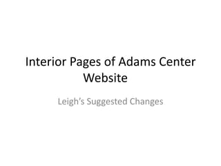 Interior Pages of Adams Center
           Website
     Leigh’s Suggested Changes
 