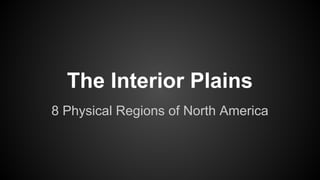 The Interior Plains
8 Physical Regions of North America

 