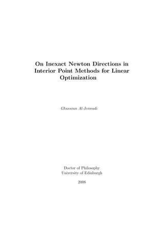 On Inexact Newton Directions in
Interior Point Methods for Linear
         Optimization




         Ghussoun Al-Jeiroudi




          Doctor of Philosophy
         University of Edinburgh

                  2008
 