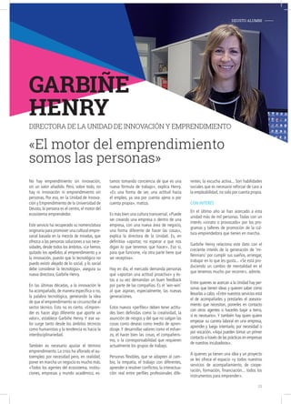 No hay emprendimiento sin innovación,
sin un valor añadido. Pero, sobre todo, no
hay ni innovación ni emprendimiento sin
personas. Por eso, en la Unidad de Innova-
ción y Emprendimiento de la Universidad de
Deusto, la persona es el centro, el motor del
ecosistema emprendedor.
Este servicio ha recuperado su nomenclatura
originaria para promover una cultural empre-
sarial basada en la mezcla de miradas, que
ofrezca a las personas soluciones a sus nece-
sidades, desde todos los ámbitos. «Le hemos
quitado los apellidos al emprendimiento y a
la innovación, puesto que lo tecnológico no
puedo existir alejado de lo social, y lo social
debe considerar la tecnología», asegura su
nueva directora, Garbiñe Henry.
En las últimas décadas, a la innovación le
ha acompañado, de manera específica o no,
la palabra tecnológica, generando la idea
de que el emprendimiento se circunscribe al
sector técnico. Esto no es cierto. «Empren-
der es hacer algo diferente que aporte un
valor», establece Garbiñe Henry. Y ese va-
lor surge tanto desde los ámbitos técnicos
como humanistas y la tendencia es hacia la
interdisciplinariedad.
También es necesario ajustar el término
emprendimiento. La crisis ha aflorado el au-
toempleo por necesidad pero, en realidad,
poner en marcha un negocio es mucho más.
«Todos los agentes del ecosistema, institu-
ciones, empresas y mundo académico, es-
tamos tomando conciencia de que es una
nueva fórmula de trabajo», explica Henry.
«Es una forma de ser, una actitud hacia
el empleo, ya sea por cuenta ajena o por
cuenta propia», matiza.
Es más bien una cultura transversal. «Puede
ser creando una empresa o dentro de una
empresa, con una nueva área de negocio,
una forma diferente de hacer las cosas»,
explica la directora de la Unidad. Es, en
definitiva «aportar, no esperar a que nos
digan lo que tenemos que hacer». Eso sí,
para que funcione, «la otra parte tiene que
ser receptiva».
Hoy en día, el mercado demanda personas
que «aportan una actitud proactiva» y és-
tas a su vez demandan un buen feedback
por parte de las compañías. Es el ‘win-win’
al que aspiran, especialmente, las nuevas
generaciones.
Estos nuevos «perfiles» deben tener actitu-
des bien definidas como la creatividad, la
asunción de riesgos y del que no salgan las
cosas como deseas como medio de apren-
dizaje. Y desarrollar valores como el esfuer-
zo, el hacer bien las cosas, el compañeris-
mo, o la corresponsabilidad que requieren
actualmente los grupos de trabajo.
Personas flexibles, que se adapten al cam-
bio, la empatía, el trabajo con diferentes,
aprender a resolver conflictos, la interactua-
ción real entre perfiles profesionales dife-
rentes, la escucha activa... Son habilidades
sociales que es necesario reforzar de cara a
la empleabilidad, no solo por cuenta propia.
Con interés
En el último año se han acercado a esta
unidad más de mil personas. Todas con un
interés «innato o provocado» por los pro-
gramas y talleres de promoción de la cul-
tura emprendedora que tienen en marcha.
Garbiñe Henry relaciona este dato con el
creciente interés de la generación de ‘mi-
llennians’ por cumplir sus sueños, arriesgar,
trabajar en lo que les gusta... «Se está pro-
duciendo un cambio de mentalidad en el
que tenemos mucho por recorrer», admite.
Entre quienes se acercan a la Unidad hay per-
sonas que tienen ideas y quieren saber cómo
llevarlas a cabo.«Entre nuestros servicios está
el de acompañarles y prestarles el asesora-
miento que necesitan, ponerles en contacto
con otros agentes o hacerles bajar a tierra,
si es necesario». Y también hay quien quiere
empezar su carrera laboral en una empresa,
aprender y luego intentarlo, por necesidad o
por vocación. «Aquí pueden tomar un primer
contacto a través de las prácticas en empresas
de nuestras incubadoras».
A quienes ya tienen una idea y un proyecto
se les ofrece el espacio «y todos nuestros
servicios de acompañamiento, de coope-
ración, formación, financiación... todos los
instrumentos para emprender».
GARBIÑE
HENRY
DIRECTORA DE LA UNIDAD DE INNOVACIÓN Y EMPRENDIMIENTO
«El motor del emprendimiento
somos las personas»
DEUSTO ALUMNI-
23
 