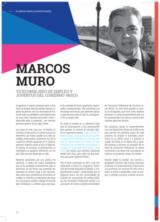 Imagínense a nuestra juventud como si ésta
fuera un bosque: lleno de árboles fuertes, ca-
paces de generar una rica diversidad de for-
ma de vida a su alrededor.Cada árbol precisa
de unas raíces robustas para poder crecer y
desarrollar todo su potencial... con nuestras
personas jóvenes ocurre algo similar.
Las raíces en este caso son: el empleo, la
vivienda, la educación y la salud: esto es, los
elementos que hacen posible una vida sa-
ludable, emancipada y autónoma.Así, en la
superficie, siempre apoyadas en lo anterior,
aparecen materias como el ocio, el deporte,
la cultura, el consumo, la participación, la
movilidad o la igualdad, elementos con los
que cada persona desarrolla su vida.
Nosotros apostamos por una política de
juventud, a través del nuevo Gazteplana
que se ha aprobado recientemente, que se
estructura de tal forma que pretende dar
respuesta en primer lugar a las necesida-
des y retos que consideramos prioritarios: el
empleo, la vivienda y la educación, para que
los y las jóvenes puedan trabajar el resto de
ejes estratégicos y ámbitos para participar
en la sociedad de forma igualitaria, respon-
sable y comprometida. Ello constituye una
estrategia transversal, que pretende colocar
a cada persona como lo que es: protagonis-
ta de su propia vida.
Sin duda el empleo es un elemento clave
para la emancipación y una preocupación
para quienes se asoman al mercado labo-
ral sin experiencia previa. Desde Lanbide, el
Gobierno Vasco trabaja para facilitar prime-
ras experiencias laborales con contrato, me-
jorar las oportunidades de empleo con más
formación, dar orientación socio-laboral, o
impulsar el emprendimiento juvenil, entre
otros. Son tareas que venimos realizando
desde hace años, pero sobre las que tene-
mos que poner especial énfasis.
Tras el éxito cosechado en 2017, este año
volveremos a lanzar los programas ‘Transi-
ción del mundo educativo al laboral’ y ‘Em-
prendimiento juvenil’ consensuados por el
Gobierno Vasco, las tres universidades de
Euskadi, las asociaciones de centros públi-
cos de Formación Profesional Ikaslan y la
asociación de centros privados-concertados
de Formación Profesional de iniciativa so-
cial HETEL. En este texto pondré el acen-
to en el segundo, que tiene como objetivo
promover la cultura emprendedora que nos
ha caracterizado a los vascos y vascas entre
nuestras personas jóvenes.
Ese programa ayuda el emprendimiento
con una subvención directa de 6.000 euros
para permitir los primeros pasos de cada
proyecto. Va dirigido al alumnado univer-
sitario en su último curso o a quienes se
acaben de titular en el último año y aque-
llas alumnas y alumnos en posesión de un
título de Formación Profesional. Se ofrece
orientación y las ideas más consistentes se
traducen en proyectos reales. Sin miedos.
Nuestro papel es facilitar una correcta y
apropiada transición del mundo educativo
al laboral y al emprendimiento empresarial,
y lo asumimos con recursos. Por ello invito a
quién se anime a emprender, a que se acer-
que a Lanbide y conozca nuestros recursos.
MARCOS
MURO
VICECONSEJERO DE EMPLEO Y
JUVENTUD DEL GOBIERNO VASCO
- ELEMPLEODESDELASINSTITUCIONES
42
 