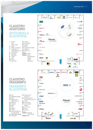 PLANO DEL FORO-
20. PwC
21. Management Solutions
22. Oesia
23. BBVA (día 14)
Bertrandt (día 15)
24. KPMG, S.A.
25. PKF Attest
26. IDOM
27. AON
28. Iberdrola
29. Deloitte
30. Grupo ULMA (día 14)
Cruz Roja (día 15)
31. IngeteamPowerTechnology
32. Leroy Merlin
33. Minsait (día 14)
Lidl (día 15)
34. Ibermática (día 14)
Fundación Adecco (día 15)
35. Erhardt
36. PA Consulting
37. Simon Kucher &
Partners
38. Vinci / Tecuni
39. Matrici
40. Accenture
41. EY
Frontal 3. Diputación
Foral de Bizkaia
Frontal 4. BBK
CLAUSTRO
PARANINFO
PARANINFO
KLAUSTROA
1. Lanbide
Eures
Gobierno Vasco
2. Inserta
3. Médicos sin Fronteras
4. Turijobs (día 14)
Lantegi Batuak (día 15)
5. Caritas Bizkaia
6. Rural Kutxa
7. Melia Bilbao
8. Guedan
9. Everis
10. Matrici
11. Sopra Steria
12. Gestionet
13. Laboral Kutxa
14. Agintzari
15. Berriztu
16. Ayuntamiento de Bilbao
17. Santander
18. Six Rent a Car
19. IK4
Frontal 1. Alboan
Frontal 2. Deusto
Emprendimiento /
Mugikon
Hirisens
NexMachina
CLAUSTRO
AUDITORIO
ENTZUNGELA
KLAUSTROA
2827
26
25
24
23
22
21
Frontal 3
29 30 31 32 33 34
35
36
37
38
39
4041
Frontal 4
20
76
5
4
3
2
1
Frontal 1
8 9 10 11 12 13
14
15
16
17
18
Frontal 2
ENPLEGU ETA GIZARTE
POLITIKETAKO SAILA
DEPARTAMENTO DE EMPLEO
Y POLÍTICAS SOCIALES
19
9
 