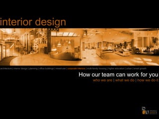How our team can work for you
who we are | what we do | how we do it
architecture | interior design | planning | office buildings | mixed-use | corporate interiors | multi-family housing | higher education | urban | smart growth
interior design
 