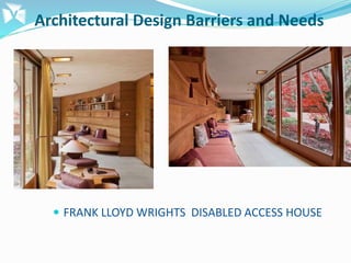 Architectural Design Barriers and Needs
 FRANK LLOYD WRIGHTS DISABLED ACCESS HOUSE
 