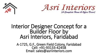 Interior Designer Concept for a
Builder Floor by
Asri Interiors, Faridabad
A-1725, G.F., Green Field Colony, Faridabad
Cell: +91-93133-42458
Email: sales@asriinteriors.com
 
