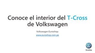 Conoce el interior del T-Cross
de Volkswagen
Volkswagen Euroshop:
www.euroshop.com.pe
 