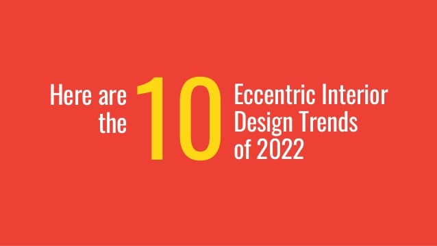 Eccentric Interior
Design Trends
of 2022
Here are
the
10