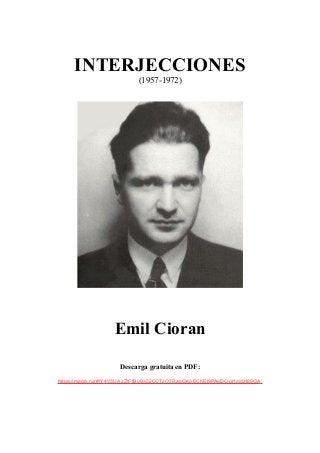INTERJECCIONES
(1957-1972)
Emil Cioran
Descarga gratuita en PDF:
https://mega.nz/#!Y4V3UAJZ!FfBu9a32O2TzO7RapGKoEChEl9PAeDQgt1zidzI89OA
 